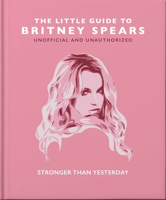 The Little Guide to Britney Spears: Stronger Than Yesterday by Orange Hippo!