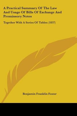 A Practical Summary Of The Law And Usage Of Bills Of Exchange And Promissory Notes: Together With A Series Of Tables (1837) by Foster, Benjamin Franklin