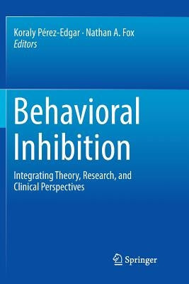 Behavioral Inhibition: Integrating Theory, Research, and Clinical Perspectives by Pérez-Edgar, Koraly