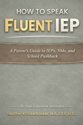 How To Speak Fluent iep: A Parent's Guide to IEP's, 504's, and School Pushback by Knickerbocker, Heather