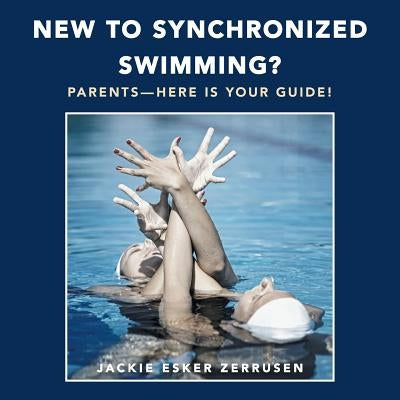 New to Synchronized Swimming?: Parents-Here Is Your Guide! by Zerrusen, Jackie Esker