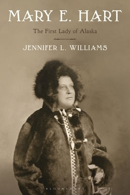 Mary E. Hart: The First Lady of Alaska by Williams, Jennifer L.