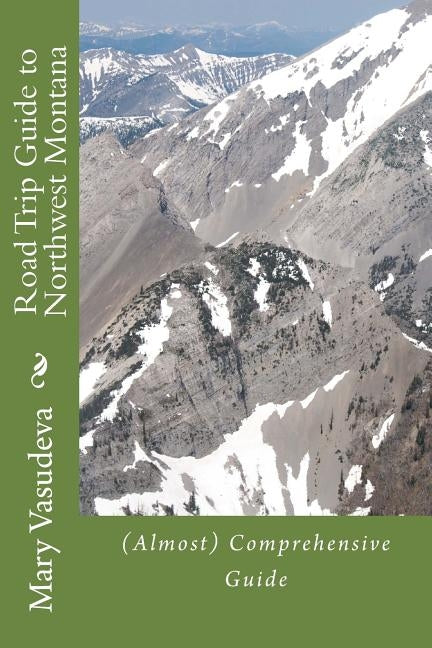 Road Trip Guide to Northwest Montana: (Almost) Comprehensive Travel Series by Vasudeva, Mary