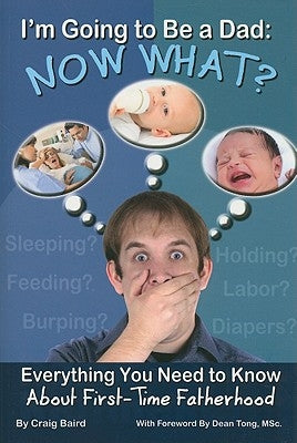 I'm Going to Be a Dad: Now What?: Everything You Need to Know about First-Time Fatherhood by Baird, Craig