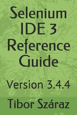 Selenium Ide 3 Reference Guide: Version 3.4.4 by Szaraz, Tibor