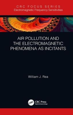 Air Pollution and the Electromagnetic Phenomena as Incitants: Part of the Electromagnetic Frequency Sensitivity Series by Rea, William J.