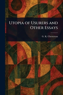 Utopia of Usurers and Other Essays by Chesterton, G. K.