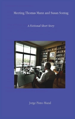 Meeting Thomas Mann and Susan Sontag A Fictional Short Story by Pinto Mazal, Jorge