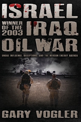 Israel, Winner of the 2003 Iraq Oil War: Undue Influence, Deceptions, and the Neocon Energy Agenda by Vogler, Gary