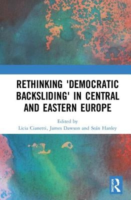 Rethinking 'Democratic Backsliding' in Central and Eastern Europe by Cianetti, Licia