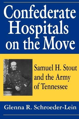Confederate Hospitals on the Move: Samuel H. Stout and the Army of Tennessee by Schroeder-Lein, Glenna R.