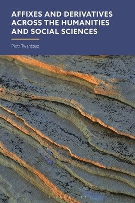 Affixes and Derivatives across the Humanities and Social Sciences by Twardzisz, Piotr