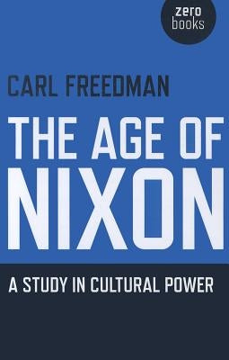 The Age of Nixon: A Study in Cultural Power by Freedman, Carl