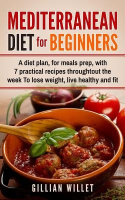 Mediterranean Diet for Beginners: A diet plan, for meals prep, with 7 practical recipes throughtout the week To lose weight, live healthy and fit by Willet, Gillian