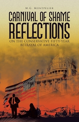 Carnival of Shame Reflections on the Conservative Fifty-Year Betrayal of America by Montpelier, M. G.