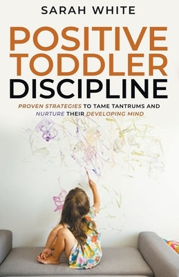 Positive Toddler Discipline by White, Sarah