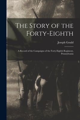 The Story of the Forty-eighth: A Record of the Campaigns of the Forty-eighth Regiment, Pennsylvania by Joseph, Gould