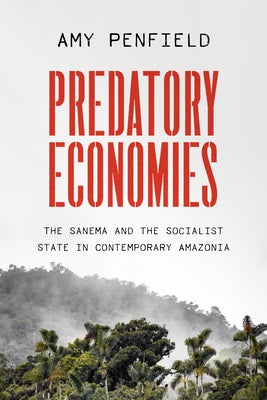 Predatory Economies: The Sanema and the Socialist State in Contemporary Amazonia by Penfield, Amy
