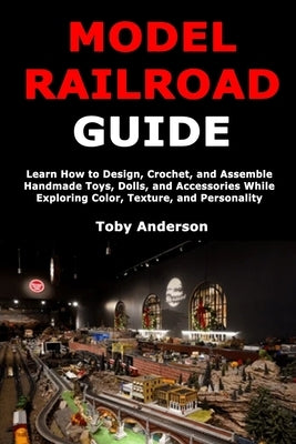 Model Train Guide: Step-by-Step Instructions for Planning, Designing, Wiring, and Powering Your Model Railroad Layout for Smooth and Lifelike Train Op by Anderson, Toby