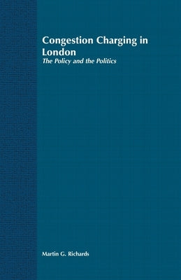 Congestion Charging in London: The Policy and the Politics by Richards, Martin G.