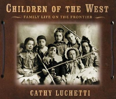 Children of the West: Family Life on the Frontier by Luchetti, Cathy