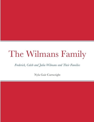 The Wilmans Family: Frederick, Caleb and Julia Wilmans and Their Families by Gair Cartwright, Nyla