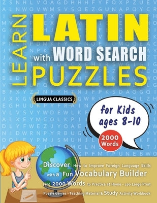 LEARN LATIN WITH WORD SEARCH PUZZLES FOR KIDS 8 - 10 - Discover How to Improve Foreign Language Skills with a Fun Vocabulary Builder. Find 2000 Words by Lingua Classics