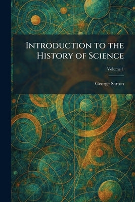 Introduction to the History of Science by Sarton, George