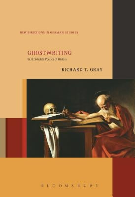 Ghostwriting: W. G. Sebald's Poetics of History by Gray, Richard T.