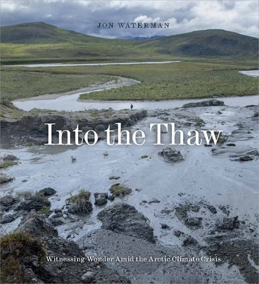 Into the Thaw: Witnessing Wonder Amid the Arctic Climate Crisis by Waterman, Jon