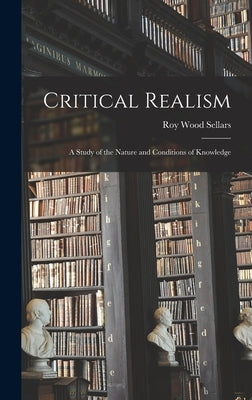 Critical Realism: a Study of the Nature and Conditions of Knowledge by Sellars, Roy Wood 1880-