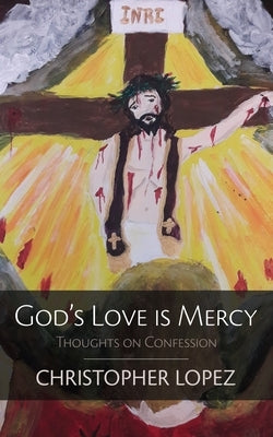 God's Love Is Mercy: Thoughts on Confession by Lopez, Christopher