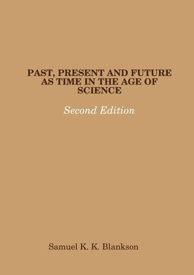 Past, Present and Future as Time in the Age of Science - Second Edition by Blankson, Samuel K. K.