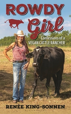 Rowdy Girl: Confessions of a Vegan Cattle Rancher by King-Sonnen, Renée