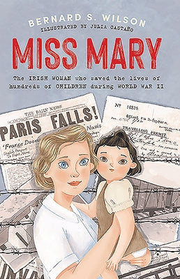 Miss Mary: The Irish Woman Who Saved the Lives of Hundreds of Children During World War II by Wilson, Bernard S.