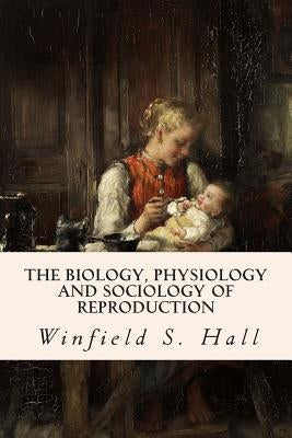 The Biology, Physiology and Sociology of Reproduction by Hall, Winfield S.