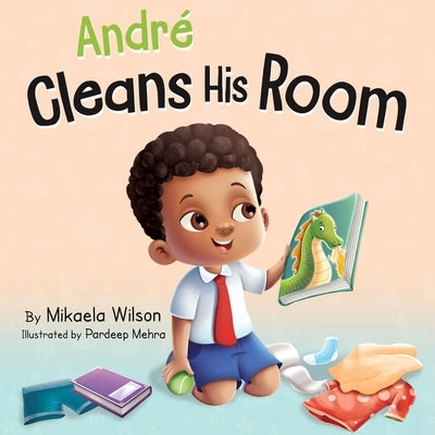 André Cleans His Room: A Story About the Importance of Tidying Up for Kids Ages 2-8 by Wilson, Mikaela