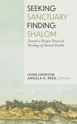 Seeking Sanctuary, Finding Shalom: Toward a Deeper Practical Theology of Mental Health by Swinton, John
