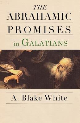 The Abrahamic Promises in Galatians by White, A. Blake