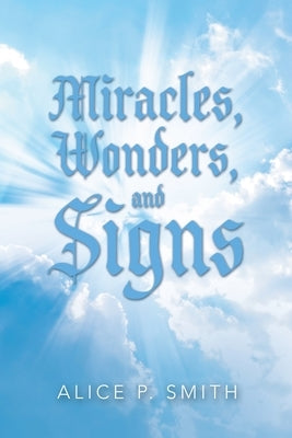 Miracles, Wonders, and Signs: Impossible Situations Made Possible Only by God by Smith, Alice P.