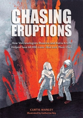 Chasing Eruptions: How Volcanologists Maurice and Katia Krafft Helped Save 60,000 Lives-But Lost Their Own by Manley, Curtis