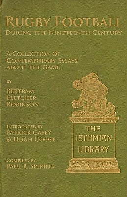 Rugby Football During the Nineteenth Century: A Collection of Contemporary Essays about the Game by Bertram Fletcher Robinson by Spiring, Paul R.