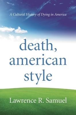 Death, American Style: A Cultural History of Dying in America by Samuel, Lawrence R.