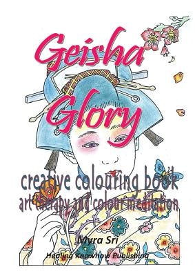 Geisha Glory - creative colouring book: art therapy and colour meditation by Sri, Myra