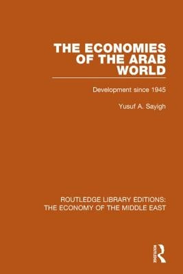 The Economies of the Arab World: Development Since 1945 by Sayigh, Yusuf
