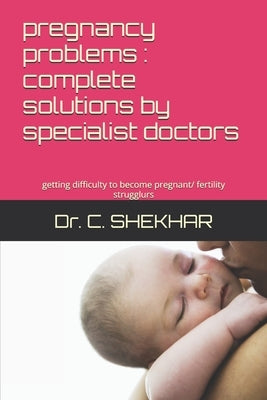 pregnancy problems: complete solutions by specialist doctors: getting difficulty to become pregnant/ fertility strugglurs by Shekhar, C.
