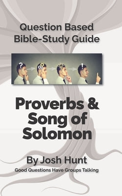 Question-based Bible Study Guide -- Proverbs / Song of Songs: Good Questions Have Groups Talking by Hunt, Josh