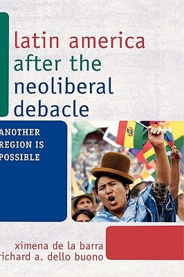 Latin America after the Neoliberal Debacle: Another Region is Possible by de La Barra, Ximena