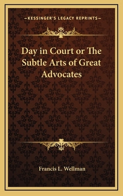 Day in Court or the Subtle Arts of Great Advocates by Wellman, Francis L.