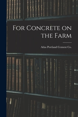 For Concrete on the Farm by Atlas Portland Cement Co